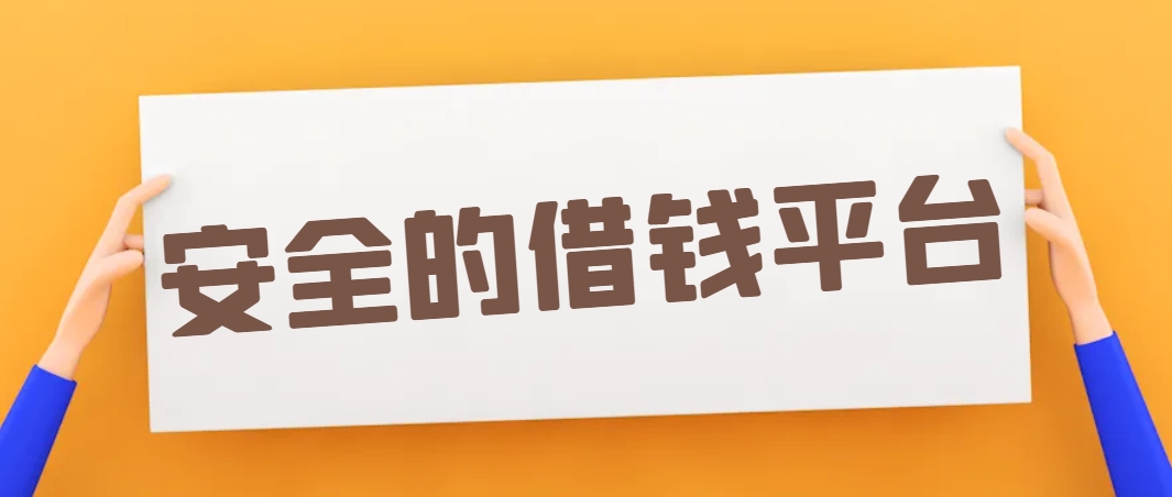 安全的借钱平台有哪些可靠，只要征信良好就能下款的5个口子平台 