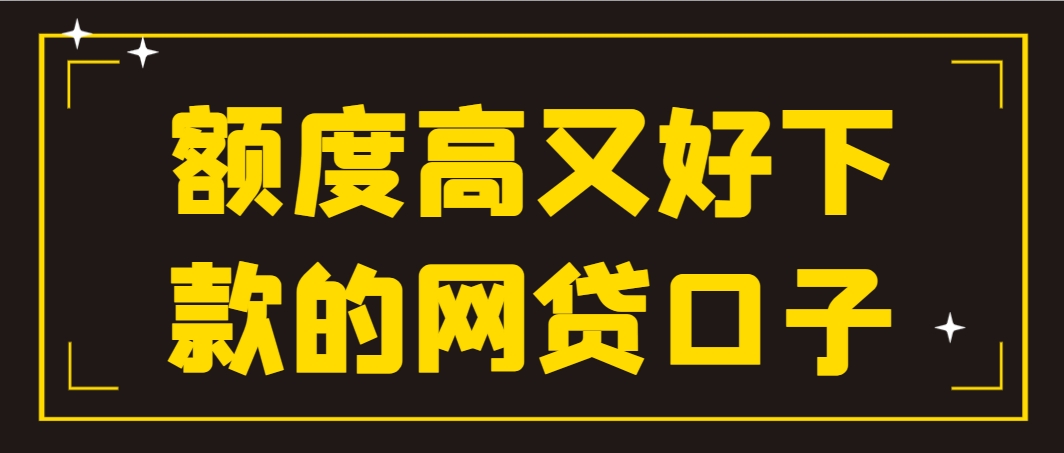 额度高又好下款的网贷有哪些？这几个平台额度高利息低易通过 