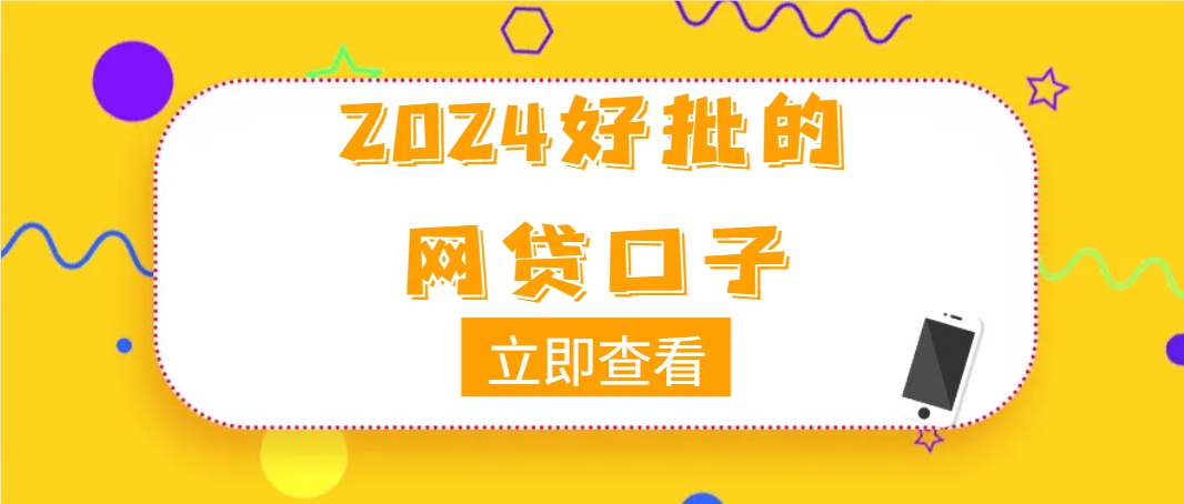 2024好批的网贷口子有哪些，盘点5个只要征信良好下款就没难度的口子平台 