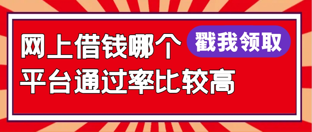 网上借钱哪个平台通过比较高额度，整理这5个高额度好通过的网贷口子 