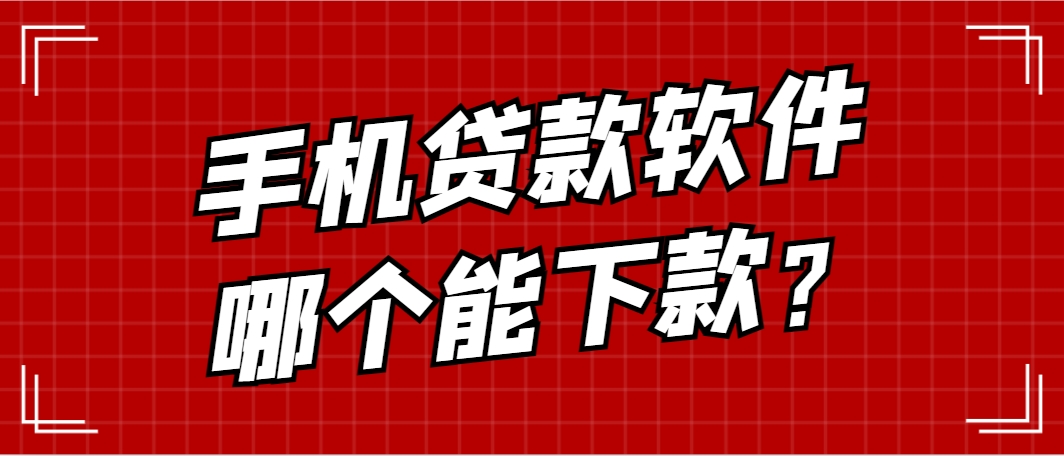 手机贷款软件哪个能下款？这几个软件容易下款且利息合理 