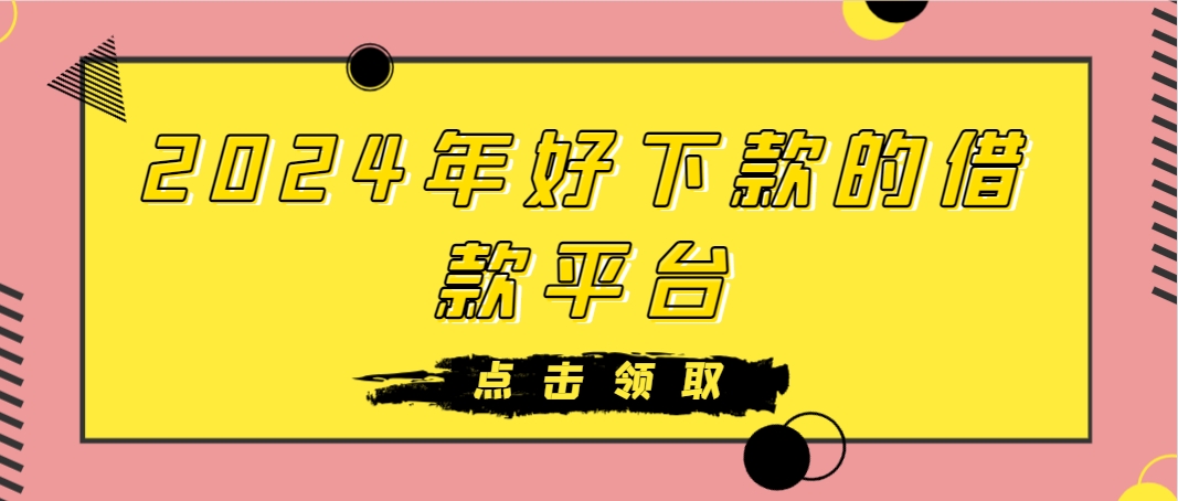 2024年好下款的借款平台有哪些？盘点5个下款率高的平台 