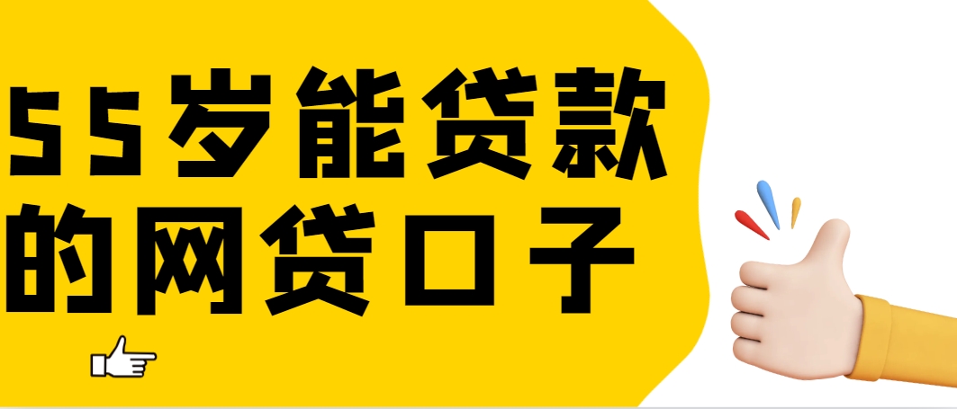 55岁能贷款的网贷口子有哪些，试试这几个下款没难度好申请的口子平台 